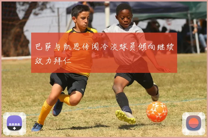 巴萨与凯恩传闻冷淡球员倾向继续效力拜仁